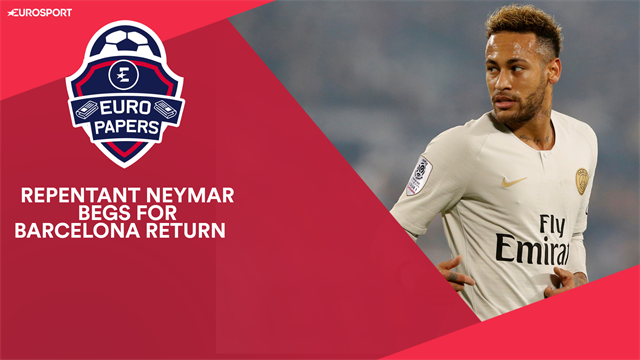 Euro Papers: Neymar ‘begs’ for Barcelona return Euro Papers: Neymar ‘begs’ for Barcelona return