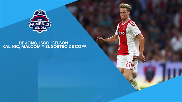 De Jong, Isco, Gelson Martins, Kalinic, Malcom y el sorteo de Copa, los nombres del día De Jong, Isco, Gelson Martins, Kalinic, Malcom y el sorteo de Copa, los nombres del día