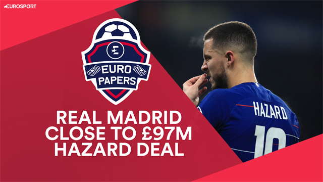 Euro Papers: Real Madrid close to £97m Hazard deal Euro Papers: Real Madrid close to £97m Hazard deal