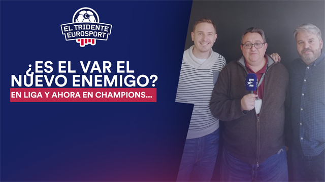 PODCAST, El Tridente Eurosport: ¿Es el VAR el nuevo enemigo?
