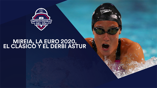 Mireia, Selección, Euro 2020, el Clásico, el derbi astur y lo imprescindible del día Mireia, Selección, Euro 2020, el Clásico, el derbi astur y lo imprescindible del día