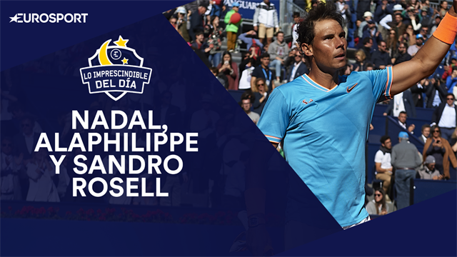 Nadal, Alaphilippe, Sandro Rosell y lo imprescindible del día Nadal, Alaphilippe, Sandro Rosell y lo imprescindible del día