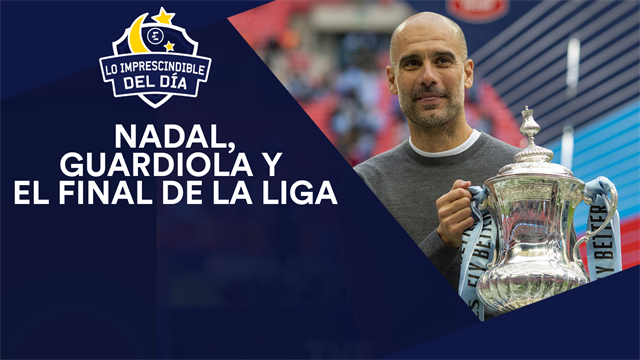 Nadal, el final de LaLiga, Guardiola, la Champions femenina y lo imprescindible del día Nadal, el final de LaLiga, Guardiola, la Champions femenina y lo imprescindible del día